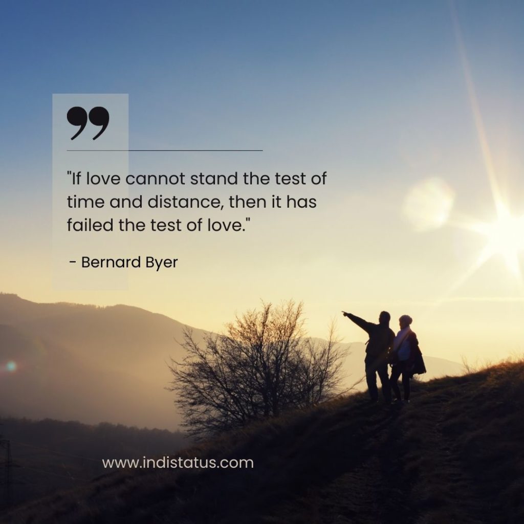 "If love cannot stand the test of time and distance, then it has failed the test of love." - Bernard Byer